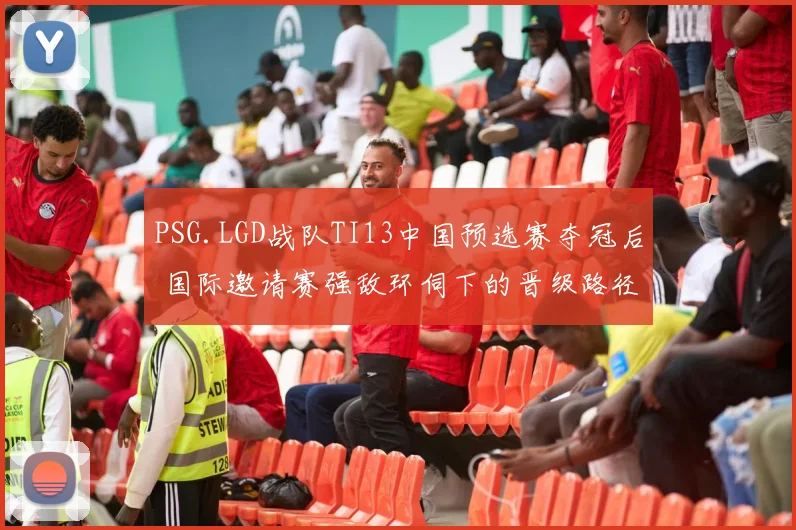 PSG.LGD战队TI13中国预选赛夺冠后 国际邀请赛强敌环伺下的晋级路径与深层隐忧