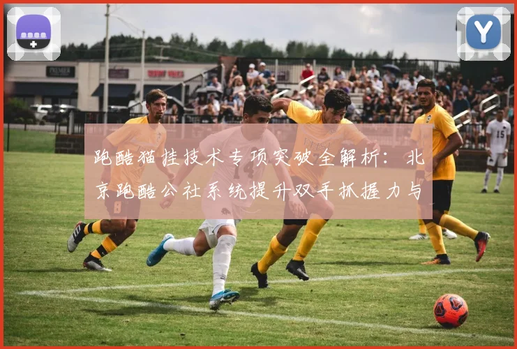 跑酷猫挂技术专项突破全解析：北京跑酷公社系统提升双手抓握力与身体悬垂稳定性的科学方法