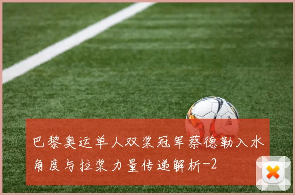 巴黎奥运单人双桨冠军蔡德勒入水角度与拉桨力量传递解析