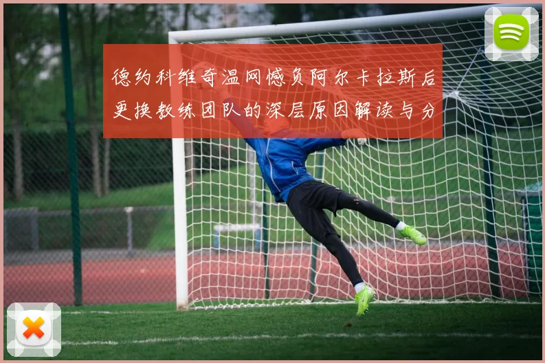 德约科维奇温网憾负阿尔卡拉斯后更换教练团队的深层原因解读与分析