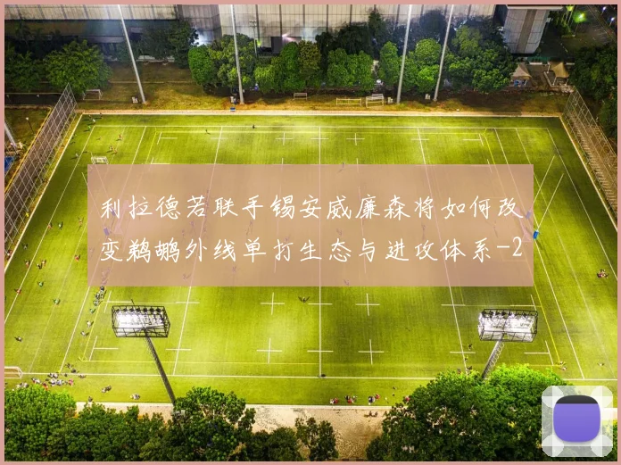 利拉德若联手锡安威廉森将如何改变鹈鹕外线单打生态与进攻体系
