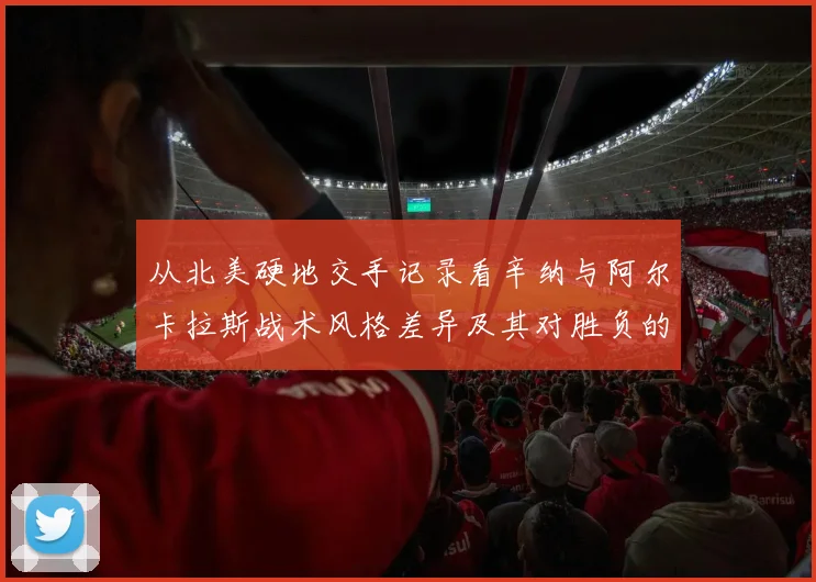 从北美硬地交手记录看辛纳与阿尔卡拉斯战术风格差异及其对胜负的影响