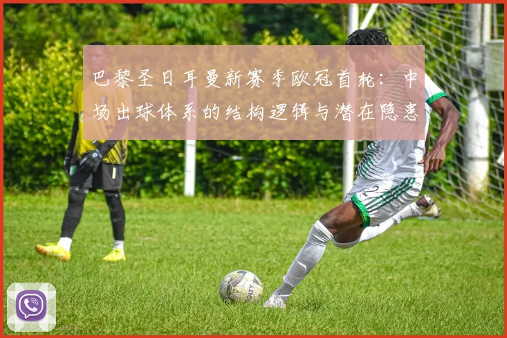 巴黎圣日耳曼新赛季欧冠首轮:中场出球体系的结构逻辑与潜在隐患
