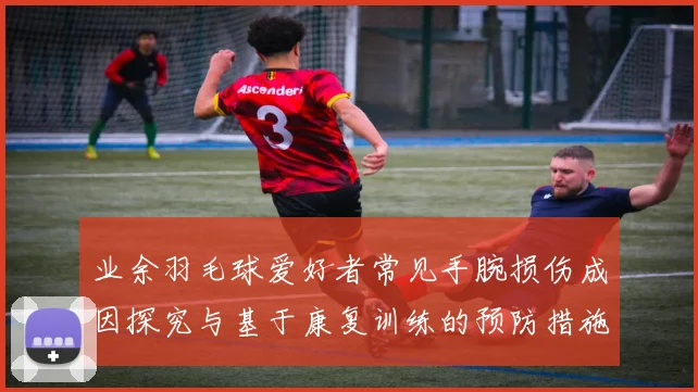 业余羽毛球爱好者常见手腕损伤成因探究与基于康复训练的预防措施分析