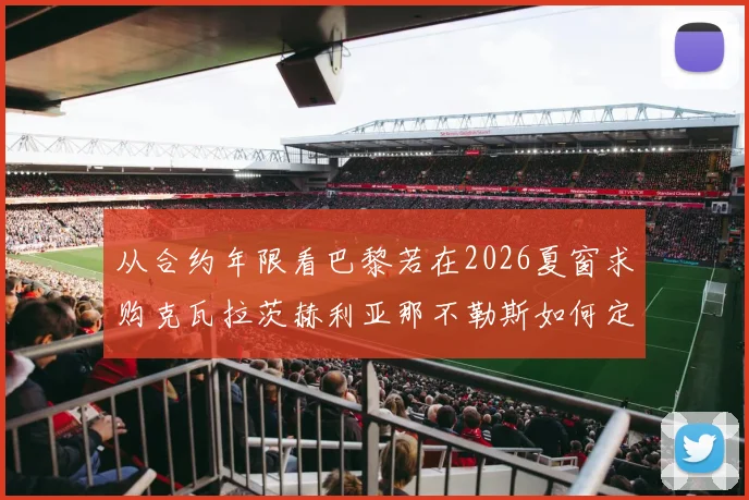从合约年限看巴黎若在2026夏窗求购克瓦拉茨赫利亚那不勒斯如何定价