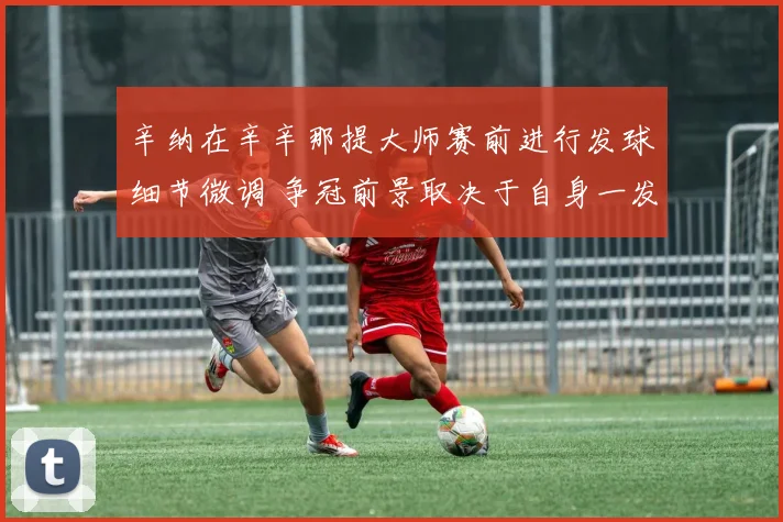 辛纳在辛辛那提大师赛前进行发球细节微调 争冠前景取决于自身一发表现与能否应对德约阿尔卡拉斯的底线火力