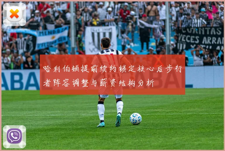 哈利伯顿提前续约锁定核心后步行者阵容调整与薪资结构分析