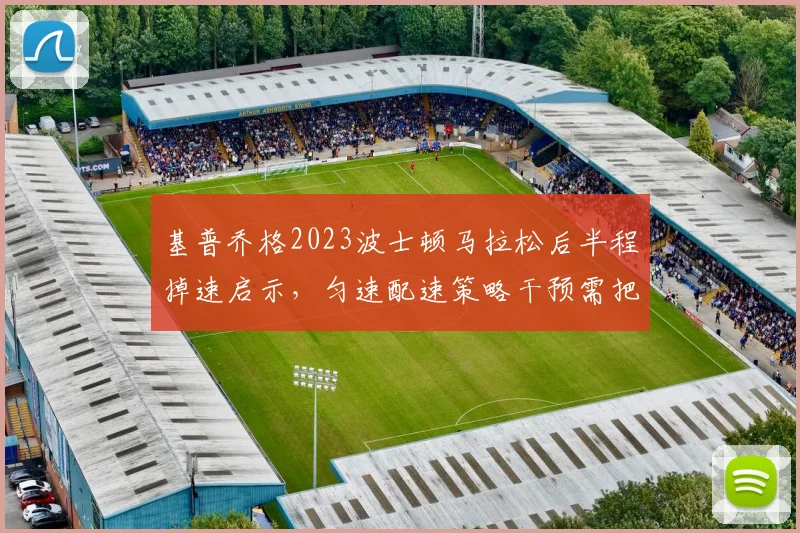 基普乔格2023波士顿马拉松后半程掉速启示，匀速配速策略干预需把握四个核心